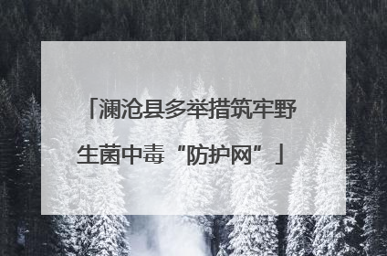 澜沧县多举措筑牢野生菌中毒“防护网”