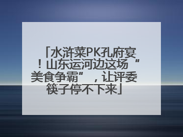 水浒菜PK孔府宴！山东运河边这场“美食争霸”，让评委筷子停不下来