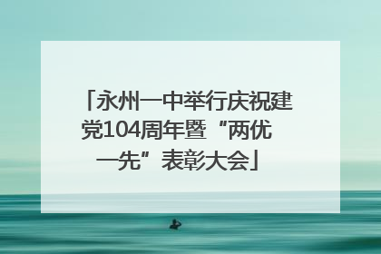 永州一中举行庆祝建党104周年暨“两优一先”表彰大会