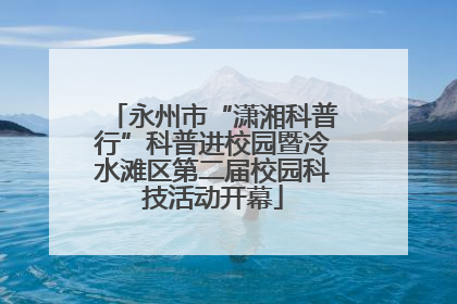 永州市“潇湘科普行”科普进校园暨冷水滩区第二届校园科技活动开幕