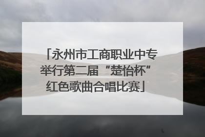 永州市工商职业中专举行第二届“楚怡杯”红色歌曲合唱比赛