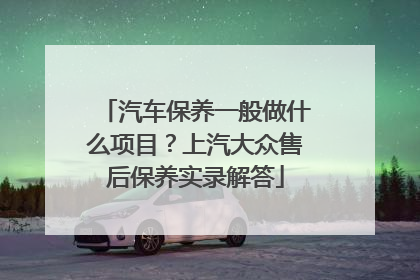 汽车保养一般做什么项目？上汽大众售后保养实录解答