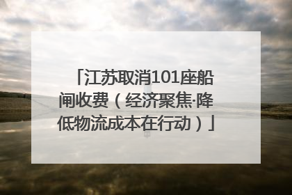 江苏取消101座船闸收费（经济聚焦·降低物流成本在行动）