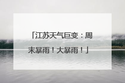 江苏天气巨变：周末暴雨！大暴雨！