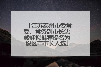 江苏泰州市委常委、常务副市长沈峻峰拟推荐提名为设区市市长人选