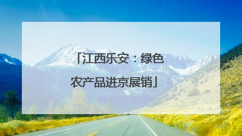 江西乐安：绿色农产品进京展销