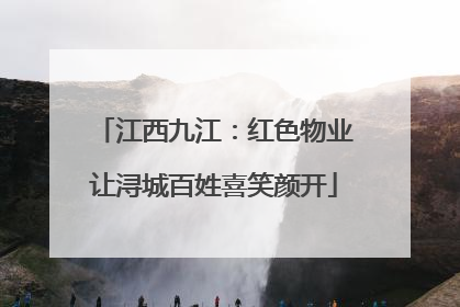 江西九江：红色物业让浔城百姓喜笑颜开