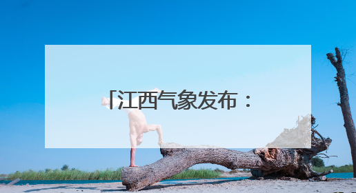 江西气象发布：强雷电！雷暴大风！最高38℃