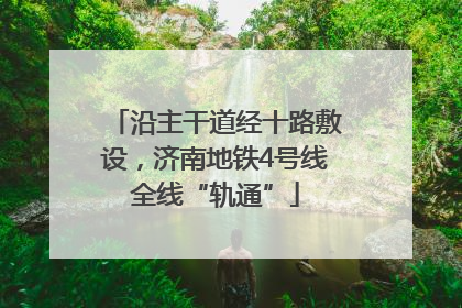 沿主干道经十路敷设，济南地铁4号线全线“轨通”