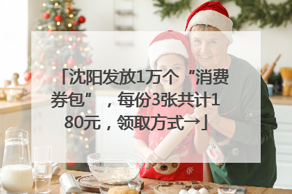 沈阳发放1万个“消费券包”，每份3张共计180元，领取方式→