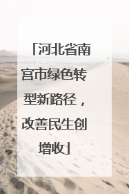 河北省南宫市绿色转型新路径，改善民生创增收
