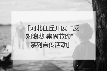 河北任丘开展“反对浪费 崇尚节约”系列宣传活动