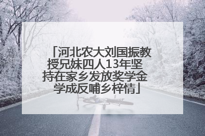 河北农大刘国振教授兄妹四人13年坚持在家乡发放奖学金 学成反哺乡梓情