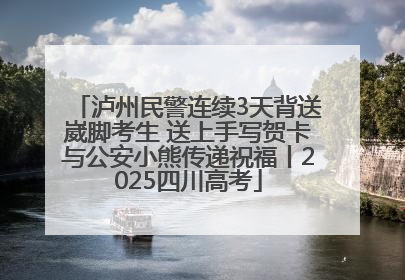 泸州民警连续3天背送崴脚考生 送上手写贺卡与公安小熊传递祝福丨2025四川高考