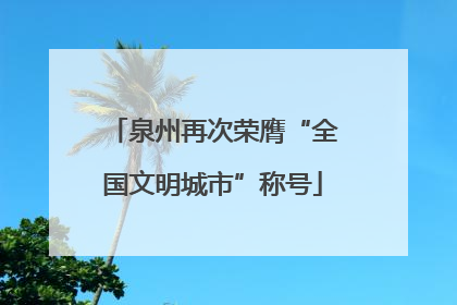 泉州再次荣膺“全国文明城市”称号