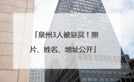 泉州3人被悬赏！照片、姓名、地址公开