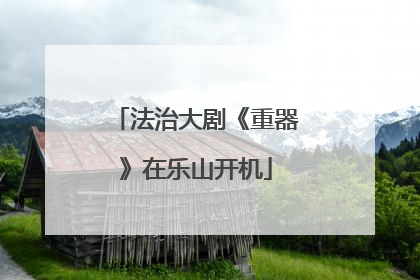 法治大剧《重器》在乐山开机