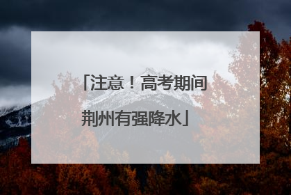 注意！高考期间荆州有强降水