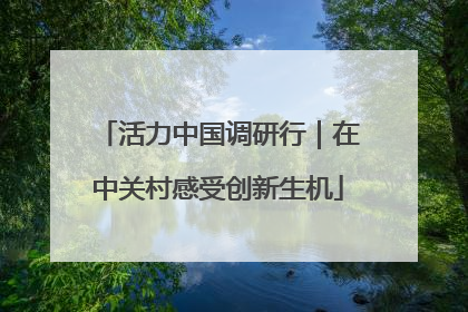 活力中国调研行｜在中关村感受创新生机