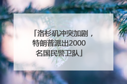 洛杉矶冲突加剧，特朗普派出2000名国民警卫队