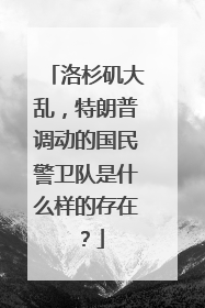 洛杉矶大乱，特朗普调动的国民警卫队是什么样的存在？