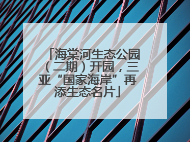 海棠河生态公园（二期）开园，三亚“国家海岸”再添生态名片