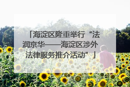 海淀区隆重举行“法润京华——海淀区涉外法律服务推介活动”