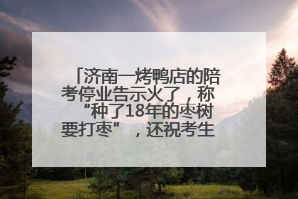 济南一烤鸭店的陪考停业告示火了，称“种了18年的枣树要打枣”，还祝考生“鸭”的全对