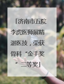 济南市五院李虎医师展精湛医技，荣获骨科“金手奖”二等奖