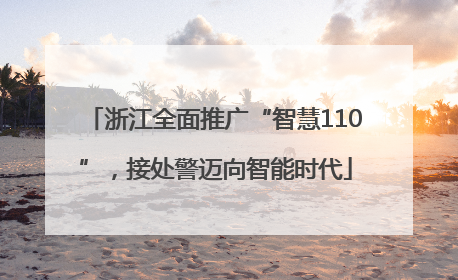 浙江全面推广“智慧110”，接处警迈向智能时代