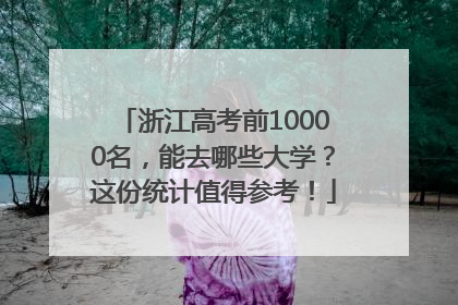 浙江高考前10000名，能去哪些大学？这份统计值得参考！