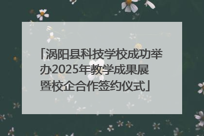 涡阳县科技学校成功举办2025年教学成果展暨校企合作签约仪式