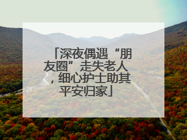 深夜偶遇“朋友圈”走失老人，细心护士助其平安归家