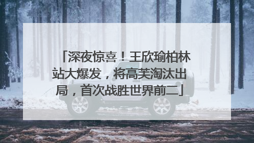 深夜惊喜！王欣瑜柏林站大爆发，将高芙淘汰出局，首次战胜世界前二