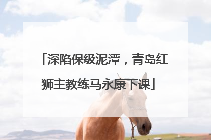 深陷保级泥潭，青岛红狮主教练马永康下课