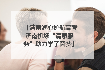 清泉润心护航高考 济南机场“清泉服务”助力学子圆梦