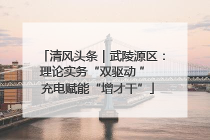 清风头条｜武陵源区：理论实务“双驱动 ” 充电赋能“增才干”