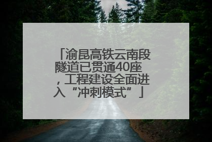 渝昆高铁云南段隧道已贯通40座，工程建设全面进入“冲刺模式”