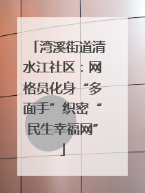 湾溪街道清水江社区：网格员化身“多面手”织密“民生幸福网”