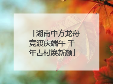 湖南中方龙舟竞渡庆端午 千年古村焕新颜