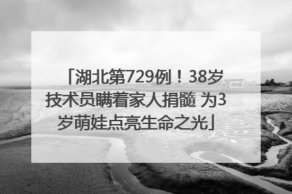 湖北第729例！38岁技术员瞒着家人捐髓 为3岁萌娃点亮生命之光