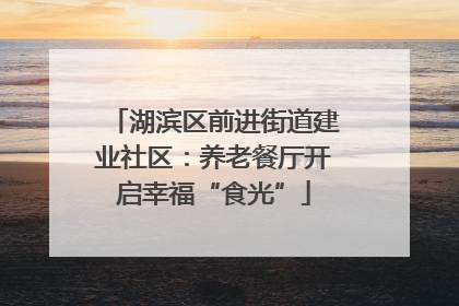 湖滨区前进街道建业社区：养老餐厅开启幸福“食光”