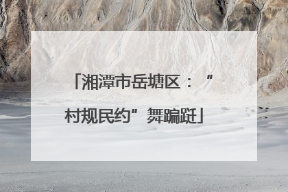 湘潭市岳塘区：“村规民约”舞蹁跹