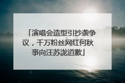 演唱会造型引抄袭争议，千万粉丝网红何秋亊向汪苏泷道歉