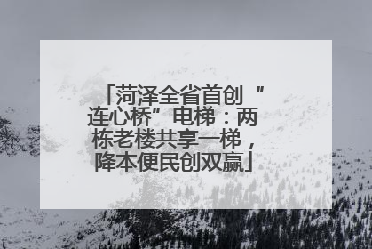 菏泽全省首创“连心桥”电梯：两栋老楼共享一梯，降本便民创双赢