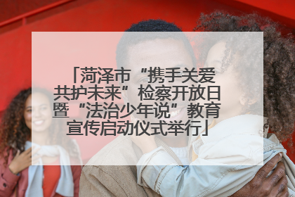 菏泽市“携手关爱 共护未来”检察开放日暨“法治少年说”教育宣传启动仪式举行