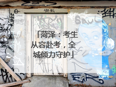 菏泽：考生从容赴考，全城倾力守护