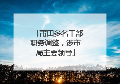 莆田多名干部职务调整，涉市局主要领导
