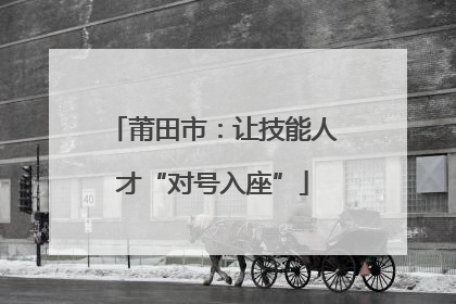 莆田市：让技能人才“对号入座”