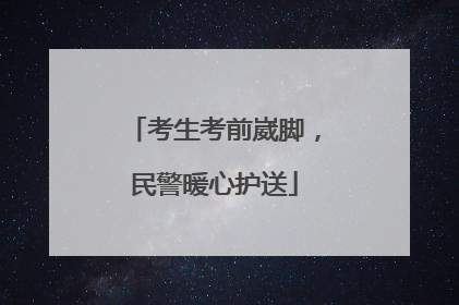 考生考前崴脚，民警暖心护送